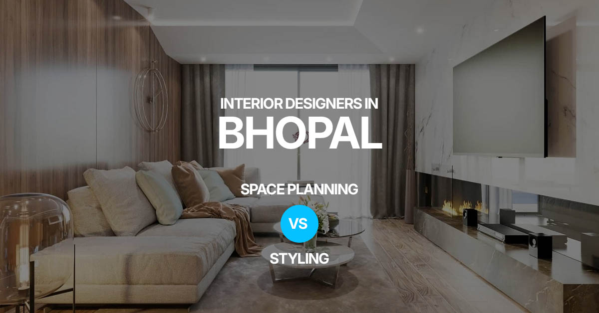 Interior Designers in Bhopal: Space Planning vs Styling